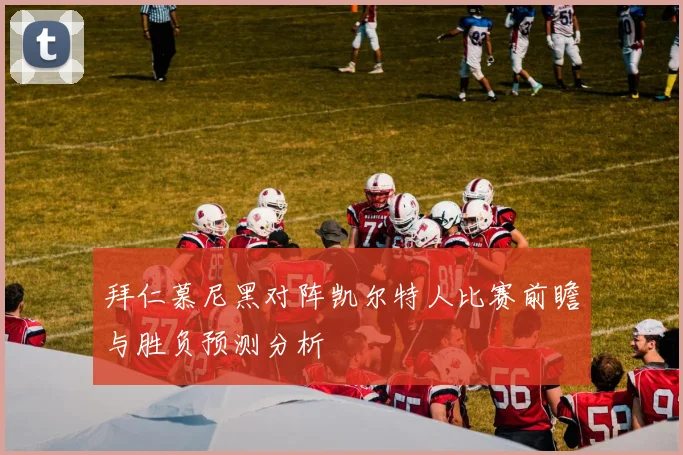拜仁慕尼黑对阵凯尔特人比赛前瞻与胜负预测分析