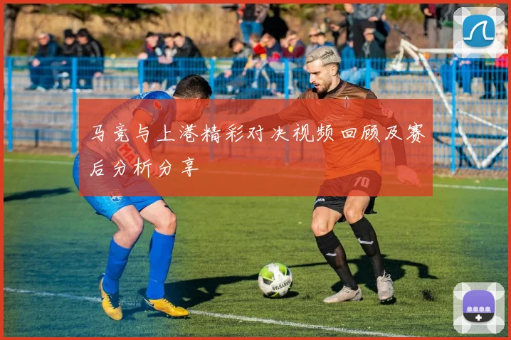 马竞与上港精彩对决视频回顾及赛后分析分享