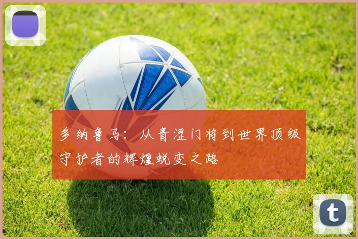 多纳鲁马：从青涩门将到世界顶级守护者的辉煌蜕变之路