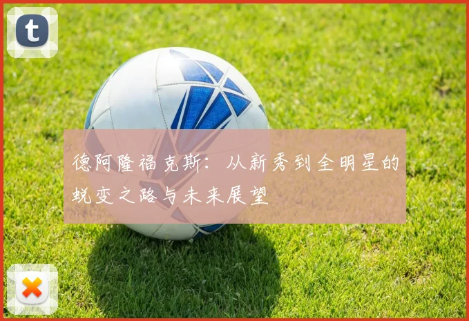 德阿隆福克斯：从新秀到全明星的蜕变之路与未来展望