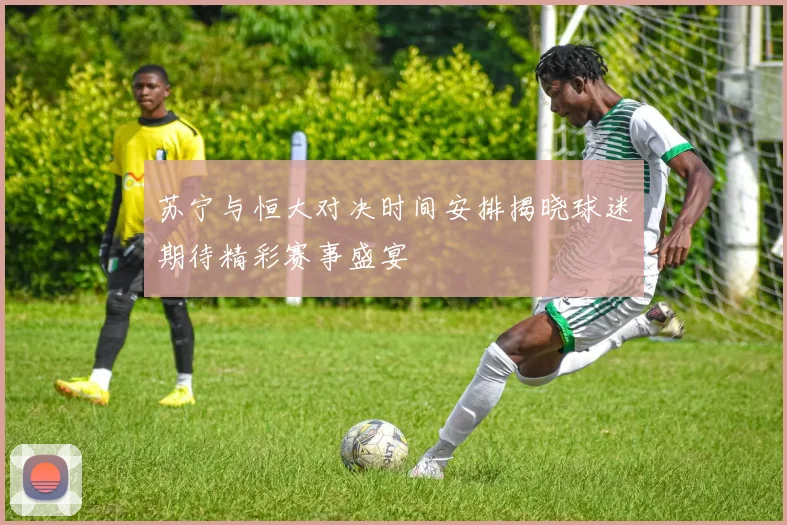 苏宁与恒大对决时间安排揭晓球迷期待精彩赛事盛宴