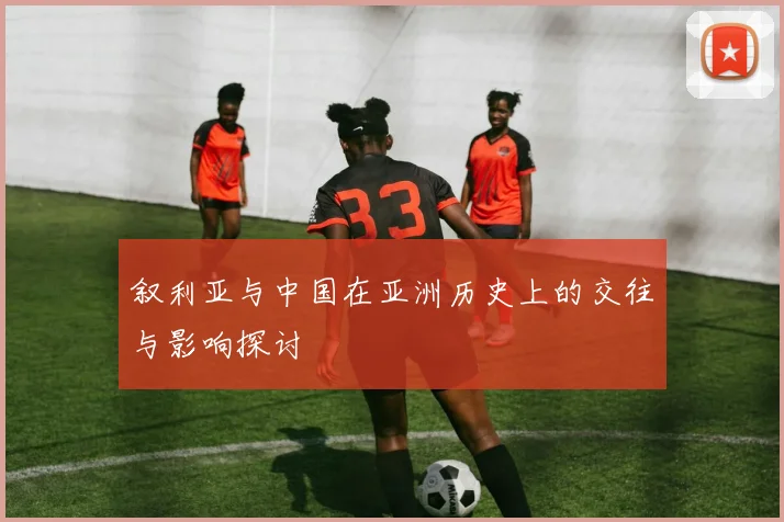 叙利亚与中国在亚洲历史上的交往与影响探讨