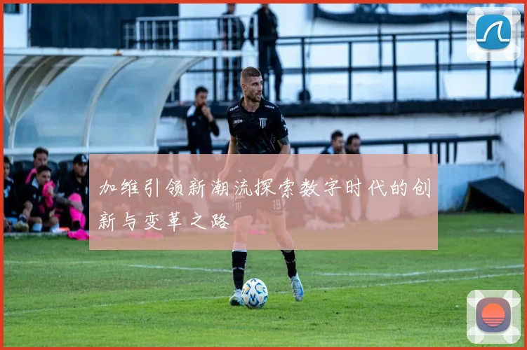 加维引领新潮流探索数字时代的创新与变革之路