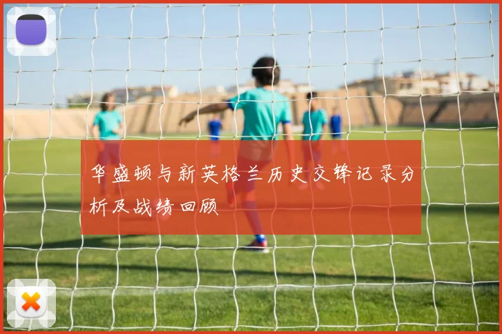 华盛顿与新英格兰历史交锋记录分析及战绩回顾