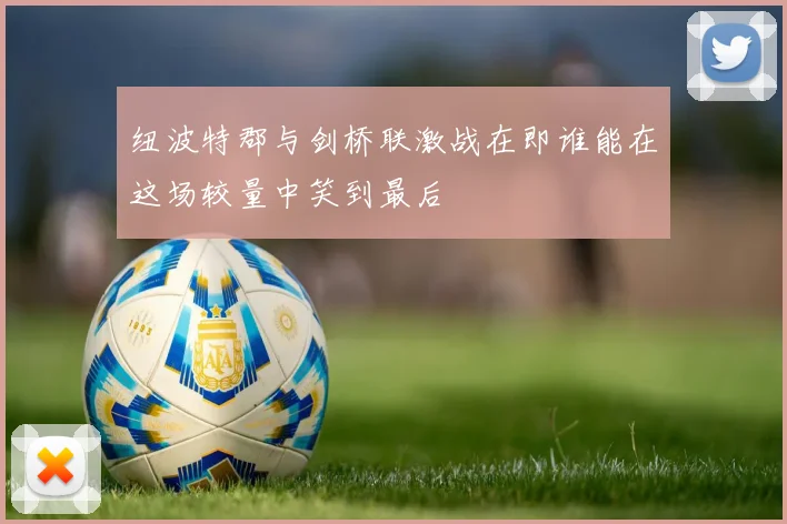 纽波特郡与剑桥联激战在即谁能在这场较量中笑到最后