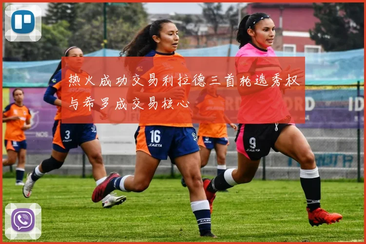 热火成功交易利拉德三首轮选秀权与希罗成交易核心