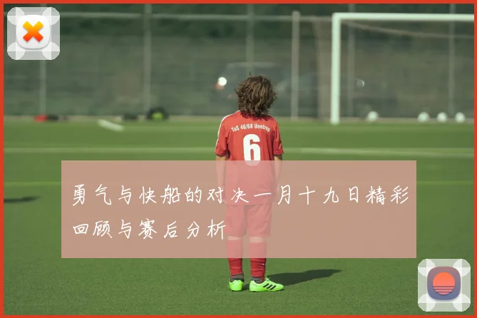 勇气与快船的对决一月十九日精彩回顾与赛后分析