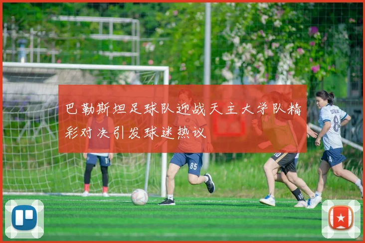 巴勒斯坦足球队迎战天主大学队精彩对决引发球迷热议