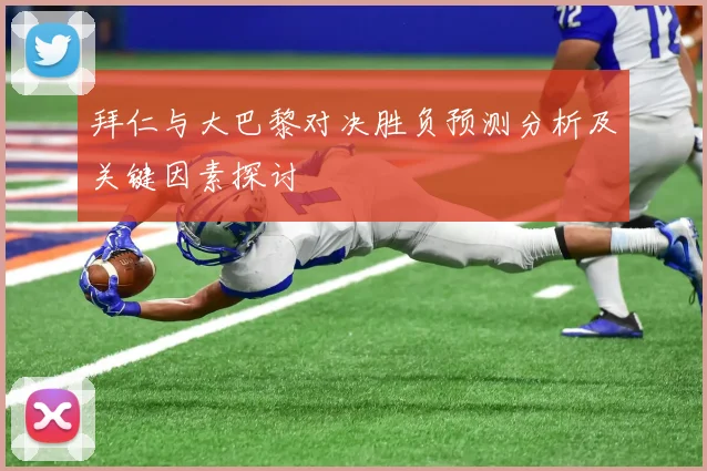 拜仁与大巴黎对决胜负预测分析及关键因素探讨