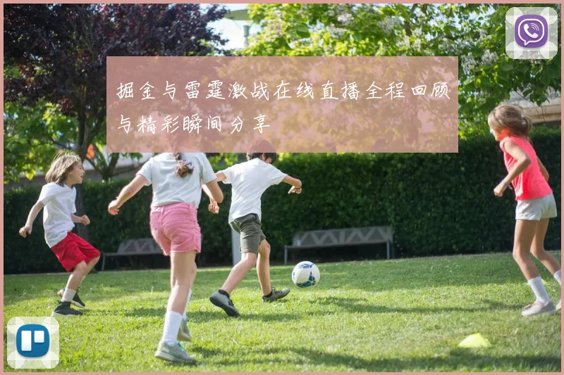 掘金与雷霆激战在线直播全程回顾与精彩瞬间分享