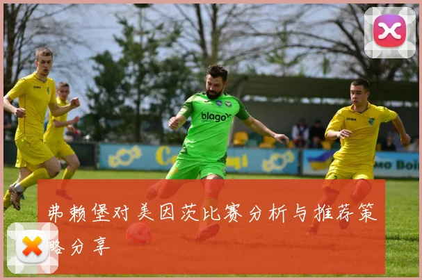 弗赖堡对美因茨比赛分析与推荐策略分享