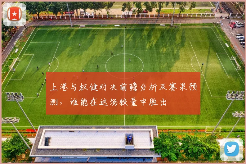 上港与权健对决前瞻分析及赛果预测，谁能在这场较量中胜出